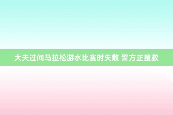大夫过问马拉松游水比赛时失散 警方正搜救
